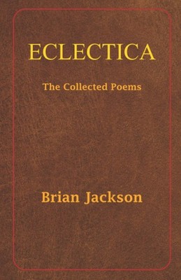 ECLECTICA: The Collected Poems By Jackson, Brian Brian Jackson,
