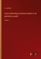 Cours MéThodique De Dessin LinéAire Et De GéOméTrie Usuelle Tome 1 L. Lamotte