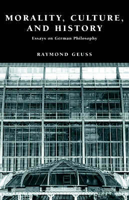 Morality, Culture, and History Essays on German Philosophy Geuss Hardback
