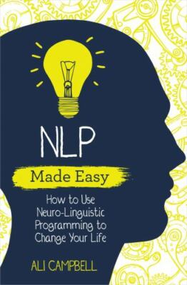 Nlp Made Easy : How to Use Neuro-linguistic Programming to Change Your Life, ...