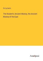 The Student's Ancient History, The Ancient History Of The East Philip Smith