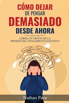 Nathan Pace Cómo Dejar de Pensar Demasiado Desde Ahora (Paperback)