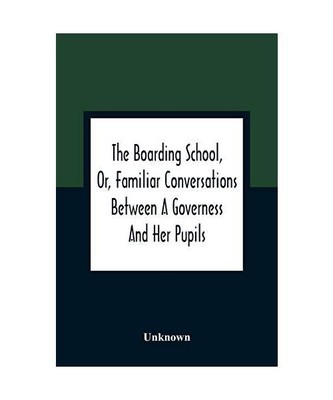 The Boarding School, Or, Familiar Conversations Between A Governess And Her Pupi