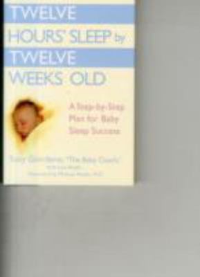 Twelve Hours' Sleep by Twelve Weeks Old: A Step-By-Step Plan for Baby Sleep...