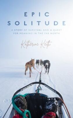 Epic Solitude: A Story of Survival and a Quest for Meaning in the Far North - Ka