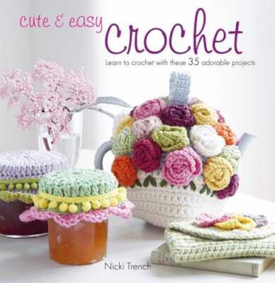 Cute & Easy Crochet: Learn to Crochet with These 35 Adorable Projects by Trench
