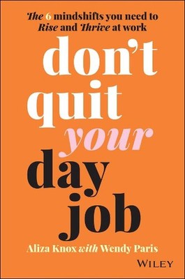 Don't Quit Your Day Job: The 6 Mindshifts You Need to Rise and Thrive at Work by
