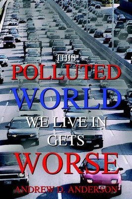 This Polluted World We Live In Gets Worse by Andrew D. Anderson (English) Hardco