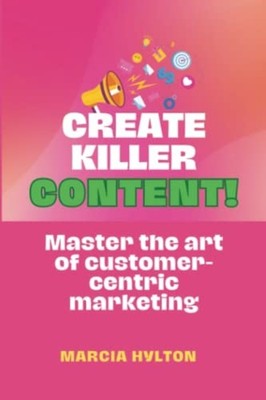 Create Killer Content Master the Art of Customer-Centri -  NEW Marcia Hylton 202