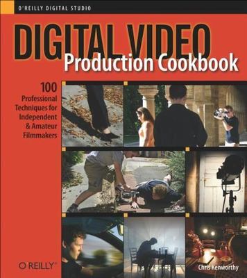 Digital Video Production Cookbook: 100 Professional Techniques for Independent