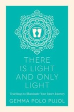 There is Light and Only Light: Teachings to Illuminate Your Inner Journey by 