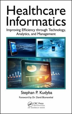 Healthcare Informatics : Improving Efficiency Through Technology,