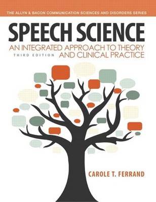 Speech Science: An Integrated Approach to Theory and Clinical Practice (3rd ...