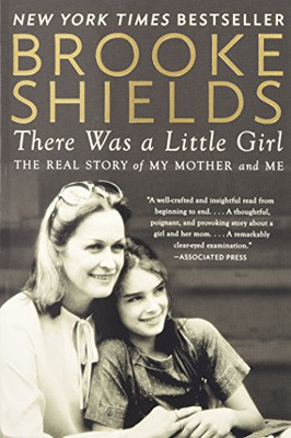 There Was a Little Girl: The Real Story of My Mother and Me - Shields, Brooke