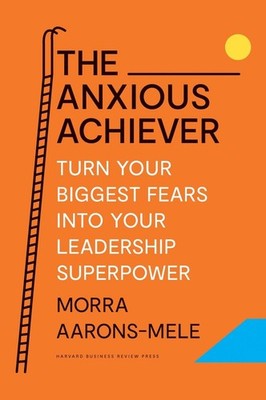 The Anxious Achiever: Turn Your Biggest Fears into Your Leadership Superpower by