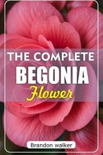 Brandon Walker The Complete Begonia Flower (Paperback) (UK IMPORT)