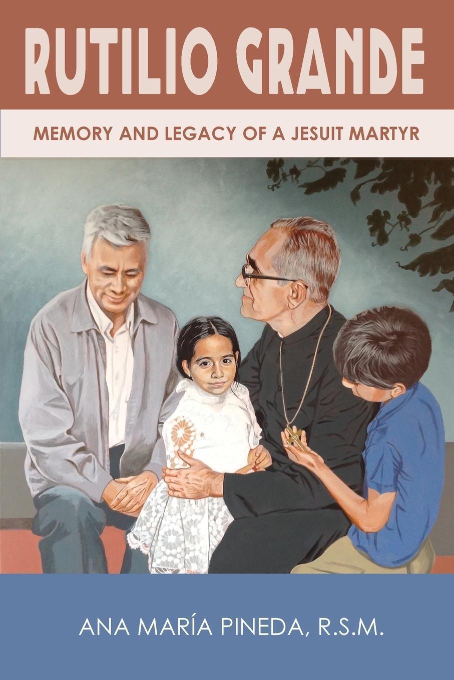 Thumbnail - Rutilio Grande Memory And Legacy Of A Jesuit Martyr Ana María Pineda