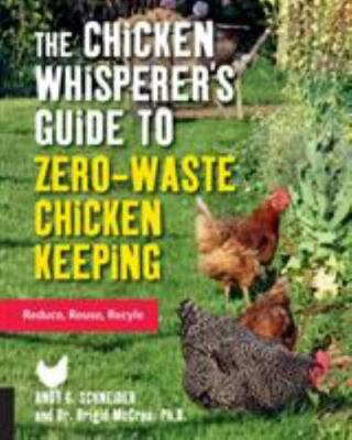The Chicken Whisperer's Guide to Zero-Waste Chicken Keeping: Reduce, Reuse, Rec