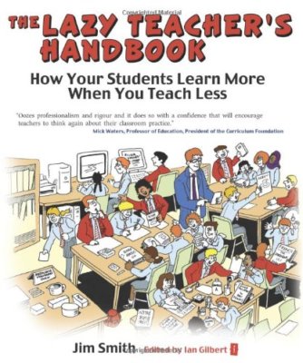 The Lazy Teacher's Handbook: How your students learn more when you teach less ,