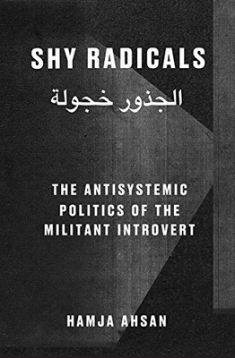 Shy Radicals: The Anti-systemic Politics of the Introvert... - Ahsan, Hamja