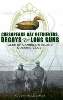 Chesapeake Bay Retrievers, Decoys & Long Guns: Tales of Carroll's Island Ducking