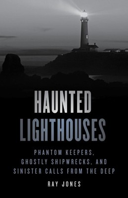 Haunted Lighthouses: Phantom Keepers, Ghostly Shipwrecks, and Sinister Calls fro