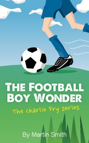 The Football Boy Wonder: (Football book for kids 7-13) (The Charlie Fry Series,