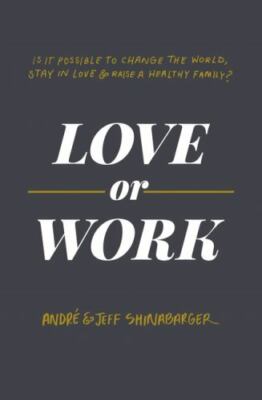 Love or Work: Is It Possible to Change the World, Stay in Love, and Raise a...