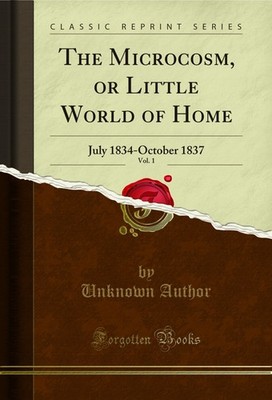 The Microcosm, or Little World of Home, Vol. 1: July 1834-October 1837