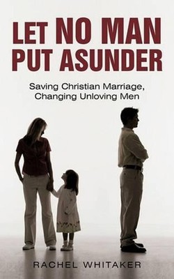 Let No Man Put Asunder: Saving Christian Marriage, Changing Unloving Men by Rach