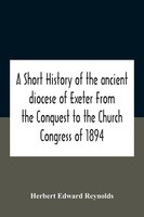 A Short History Of The Ancient Diocese Of Exeter From The Conquest To The...