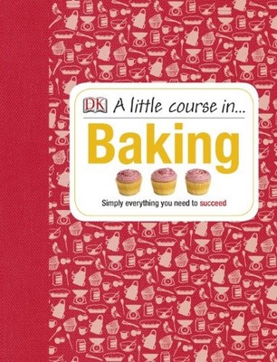 A Little Course in Baking: Simply Everything You Need to Succeed by DK Hardback
