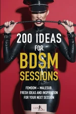 200 Ideas for BDSM Sessions: Femdom - Malesub, Fresh ideas and inspiration for y