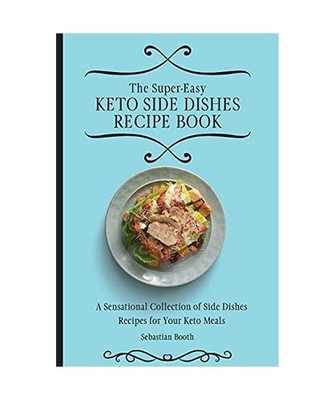The Super-Easy Keto Side Dishes Recipe Book: A Sensational Collection of Side Di