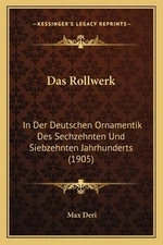 Das Rollwerk: In Der Deutschen Ornamentik Des Sechzehnten Und Siebzehnten Jahrhu