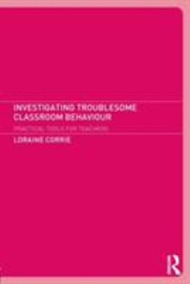 Investigating Troublesome Classroom Behaviour : Practical Tools f