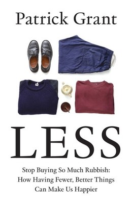 Less: Stop Buying So Much Rubbish: How Having Fewer, Better Things Can Make Us H
