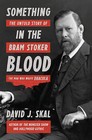 Something in the Blood: The Untold Story of Bram Stoker, the Man Who Wrote Dracula by David J. Skal (Hardback, 2016)