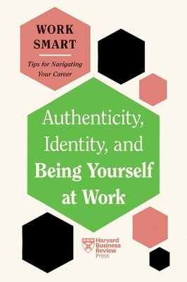 Authenticity, Identity, and Being Yourself at Work (HBR Work Smart Series) by Ha