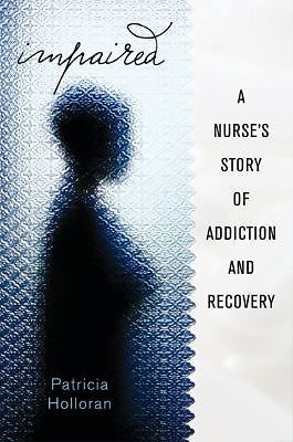 Impaired: A Nurse's Story of Addiction and Recovery by Patricia Holloran