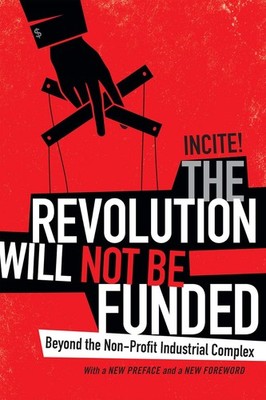 Revolution Will Not Be Funded: Beyond the Non-Profit Industrial Comple Paperback