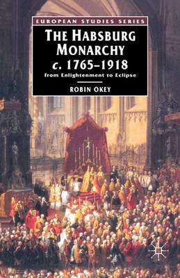 The Habsburg Monarchy, C. 1765-1918 | From Enlightenment to Eclipse | Robin Okey