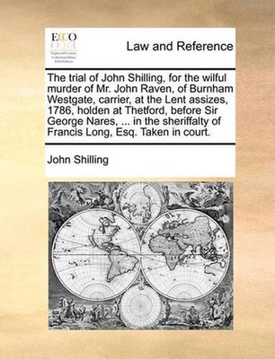The Trial of John Shilling, for the Wilful Murder of Mr. John Raven, of Burnham