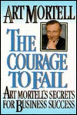 Courage to Fail : Art Mortell's Secrets for Business Success Arth