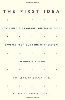 THE FIRST IDEA: HOW SYMBOLS, LANGUAGE, AND INTELLIGENCE By Stanley Greenspan