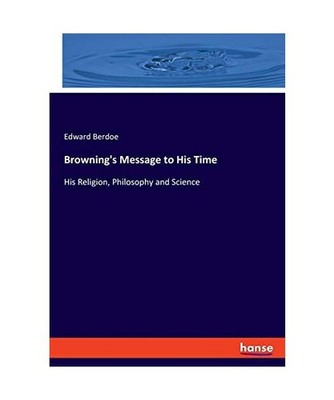 Browning's Message to His Time: His Religion, Philosophy and Science: His Religi