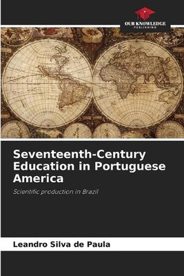 Seventeenth-Century Education in Portuguese America by Leandro Silva de Paula Pa