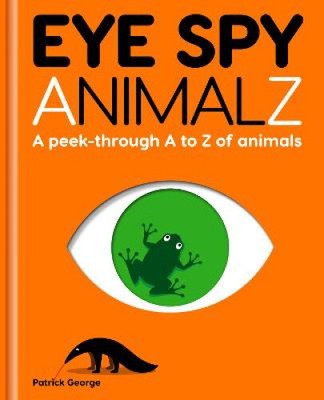 Eye Spy AnimalZ: A peek-through A to Z of animals by George, Patrick