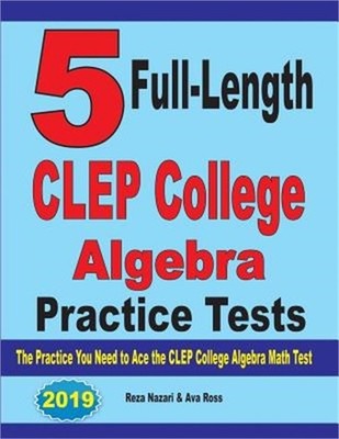 5 Full-Length CLEP College Algebra Practice Tests: The Practice You Need to Ace