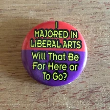 I Majored In Liberal Arts Will That Be For Here Or To Go? Button Pin Pinback Vtg